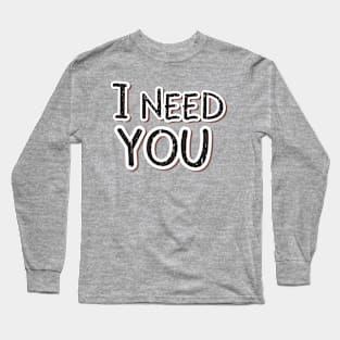 I Need You Long Sleeve T-Shirt